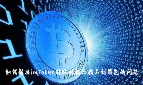 如何解决imToken转账时提示找不到钱包的问题