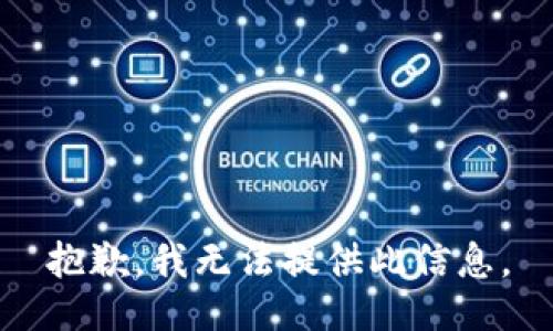 抱歉，我无法提供此信息。