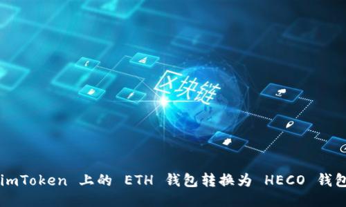 : 如何将 imToken 上的 ETH 钱包转换为 HECO 钱包：全面指南