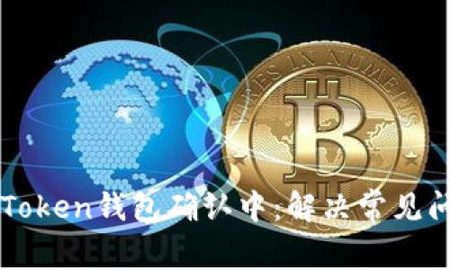 火币提币到imToken钱包确认中：解决常见问题与最佳实践