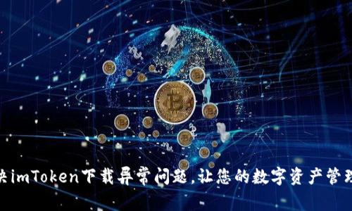 : 如何解决imToken下载异常问题，让您的数字资产管理畅通无阻