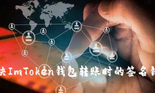 如何解决ImToken钱包转账时的签名错误问题
