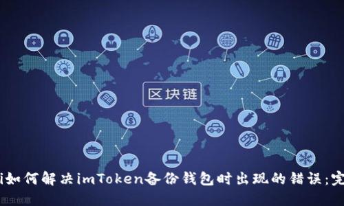 briaoti如何解决imToken备份钱包时出现的错误：完整指南