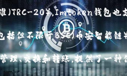 Imtoken钱包支持多种区块链，主要包括：

1. **以太坊（Ethereum）**：作为最知名的智能合约平台，以太坊是Imtoken钱包中最重要的链之一，其支持的各种ERC-20代币也备受用户喜爱。

2. **比特币（Bitcoin）**：作为第一个加密货币，比特币无疑是Imtoken钱包中不可或缺的部分，用户可以方便地管理比特币资产。

3. **EOS**：作为一种新型区块链平台，EOS以其高效的交易速度和低费用吸引了大量用户，Imtoken钱包中的EOS支持也使得用户体验更佳。

4. **TRON**：TRON是另一个备受欢迎的区块链，特别是在数字内容分享领域，Imtoken钱包自然也支持TRON及其相关代币。

5. **波场（TRC-20）**：波场还拥有自己的一系列代币标准（TRC-20），Imtoken钱包也支持用户管理这些代币。

6. **其他链**：Imtoken钱包还在不断扩展其支持的链，包括但不限于BSC（币安智能链）、Polygon（MATIC）、以及更多新兴的区块链项目。

通过Imtoken钱包，用户可以对上述链中的各类资产进行管理、交换和转账，提供了一种便捷、安全的数字资产管理方式。