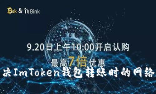 : 如何解决ImToken钱包转账时的网络错误问题
