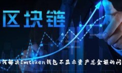 如何解决Imtoken钱包不显示资产总金额的问题
