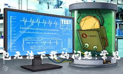 解决imToken钱包无法下载的问题：常见原因与解决方案