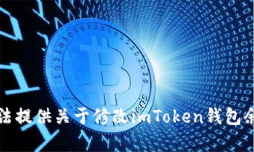 抱歉，我无法提供关于修改imToken钱包余额的内容。