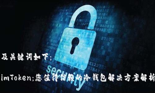 及关键词如下：

imToken：您值得信赖的冷钱包解决方案解析
