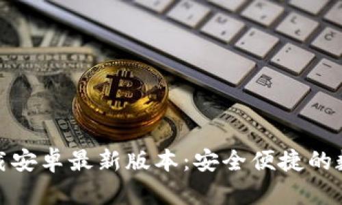 imToken钱包下载安卓最新版本：安全便捷的数字资产管理平台