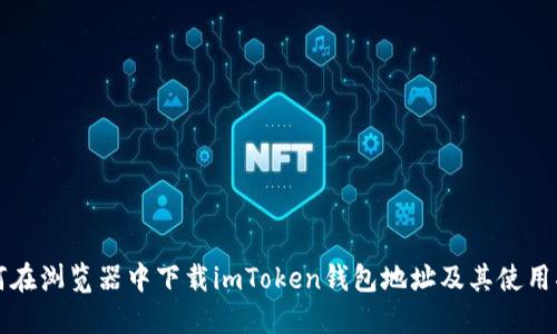 如何在浏览器中下载imToken钱包地址及其使用指南