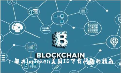 : 解决imToken美国ID下载问题的指南