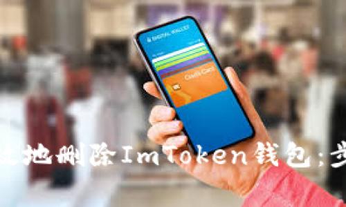 : 如何安全有效地删除ImToken钱包：步骤与注意事项