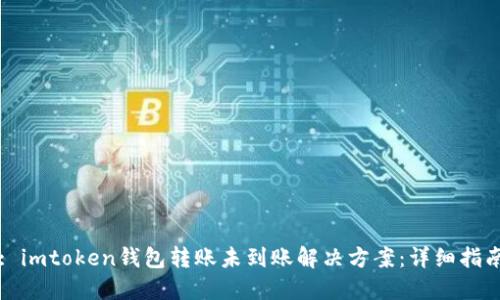 : imtoken钱包转账未到账解决方案：详细指南