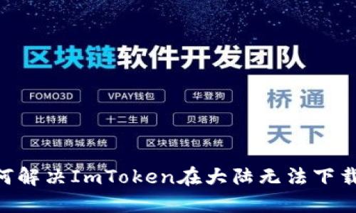 iaoti如何解决ImToken在大陆无法下载的问题？
