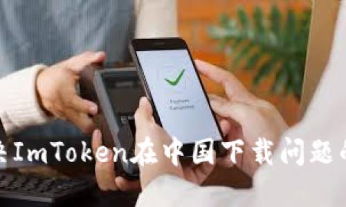 : 如何解决ImToken在中国下载问题的全面指南