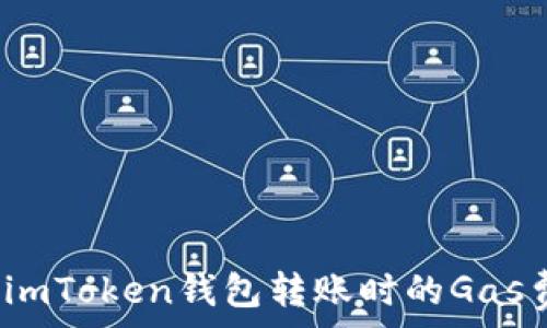   
如何imToken钱包转账时的Gas费用？