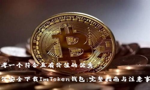 思考一个符合且有价值的优秀

如何安全下载ImToken钱包：完整指南与注意事项