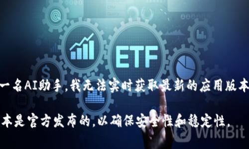 关于imToken钱包最新版本的信息，可以通过imToken的官方网站或相应的应用商店获得。然而，作为一名AI助手，我无法实时获取最新的应用版本信息。通常，您可以在Google Play Store、Apple App Store或imToken的官方网站上查看最新版本。

如果您正在寻找imToken钱包的最新版本，强烈建议您前往这些平台进行查找。同时，确保您下载的版本是官方发布的，以确保安全性和稳定性。