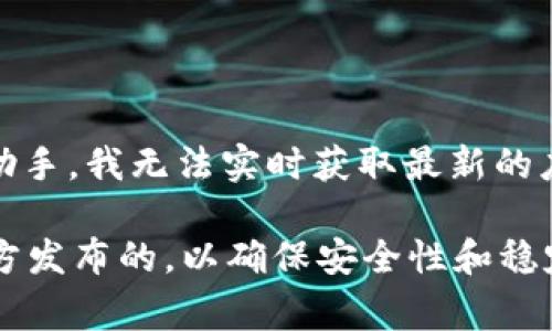 关于imToken钱包最新版本的信息，可以通过imToken的官方网站或相应的应用商店获得。然而，作为一名AI助手，我无法实时获取最新的应用版本信息。通常，您可以在Google Play Store、Apple App Store或imToken的官方网站上查看最新版本。

如果您正在寻找imToken钱包的最新版本，强烈建议您前往这些平台进行查找。同时，确保您下载的版本是官方发布的，以确保安全性和稳定性。