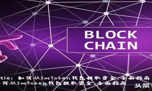 Title: 如何从ImToken钱包提取资金：全面指南  
如何从ImToken钱包提取资金：全面指南