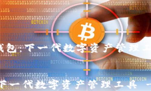 
    下一个ImToken钱包：下一代数字资产管理工具 - 安全、高效、便捷


下一个ImToken钱包：下一代数字资产管理工具 - 安全、高效、便捷