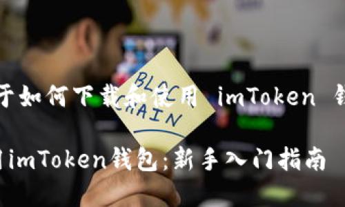 好的，以下是关于如何下载和使用 imToken 钱包的详细介绍。

如何下载与使用imToken钱包：新手入门指南
