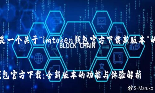 注意：以下是一个关于“imtoken钱包官方下载新版本”的示例内容。


imToken钱包官方下载：全新版本的功能与体验解析