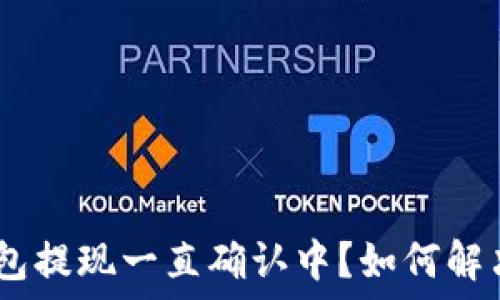   
imtoken钱包提现一直确认中？如何解决这一问题？