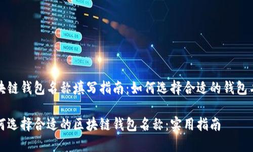 区块链钱包名称填写指南：如何选择合适的钱包名称

如何选择合适的区块链钱包名称：实用指南