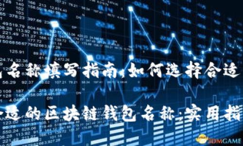 区块链钱包名称填写指南：如何选择合适的钱包名称

如何选择合适的区块链钱包名称：实用指南