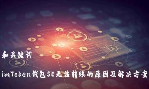 和关键词

imToken钱包SE无法转账的原因及解决方案