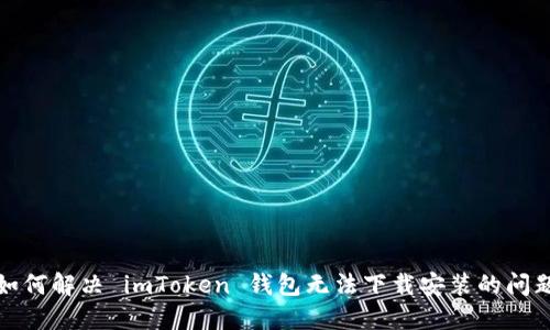 如何解决 imToken 钱包无法下载安装的问题