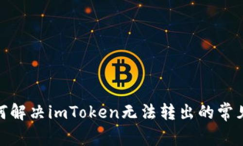 : 如何解决imToken无法转出的常见问题
